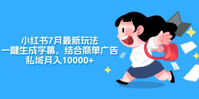 小红书7月最新玩法，一鍵生成字幕，结合商单广告，私域月入10000+云富网创-网创项目资源站-副业项目-创业项目-搞钱项目云富网创