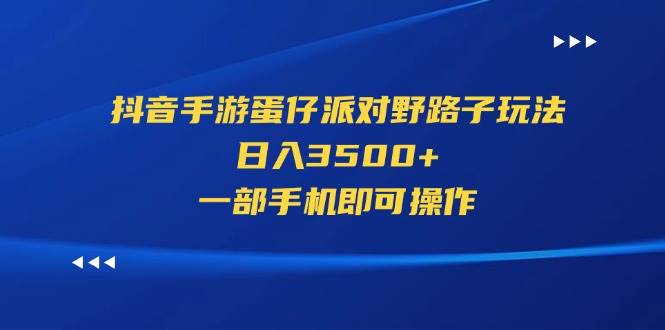 抖音手游蛋仔派对野路子玩法，日入3500+，一部手机即可操作云富网创-网创项目资源站-副业项目-创业项目-搞钱项目云富网创