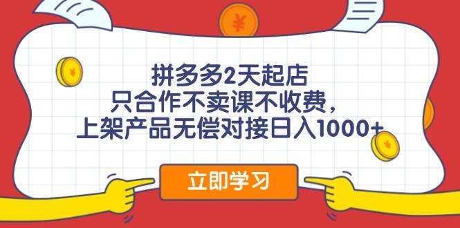 拼多多2天起店，只合作不卖课不收费，上架产品无偿对接日入1000+云富网创-网创项目资源站-副业项目-创业项目-搞钱项目云富网创