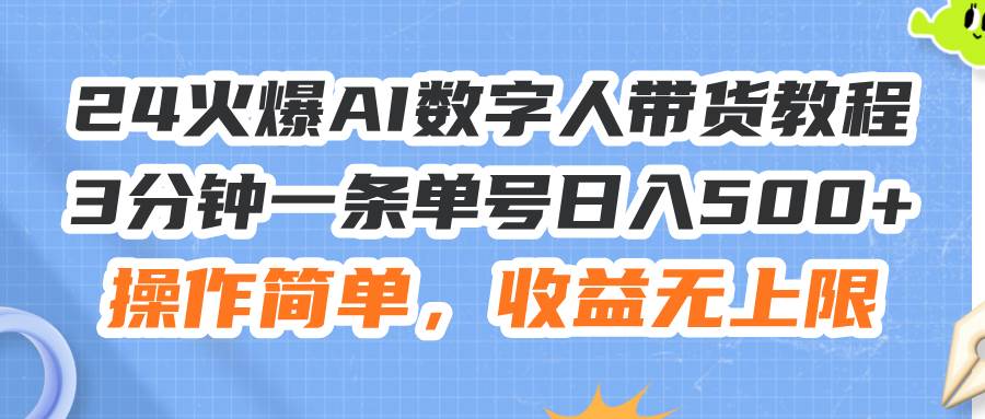 24火爆AI数字人带货教程，3分钟一条单号日入500+，操作简单，收益无上限云富网创-网创项目资源站-副业项目-创业项目-搞钱项目云富网创