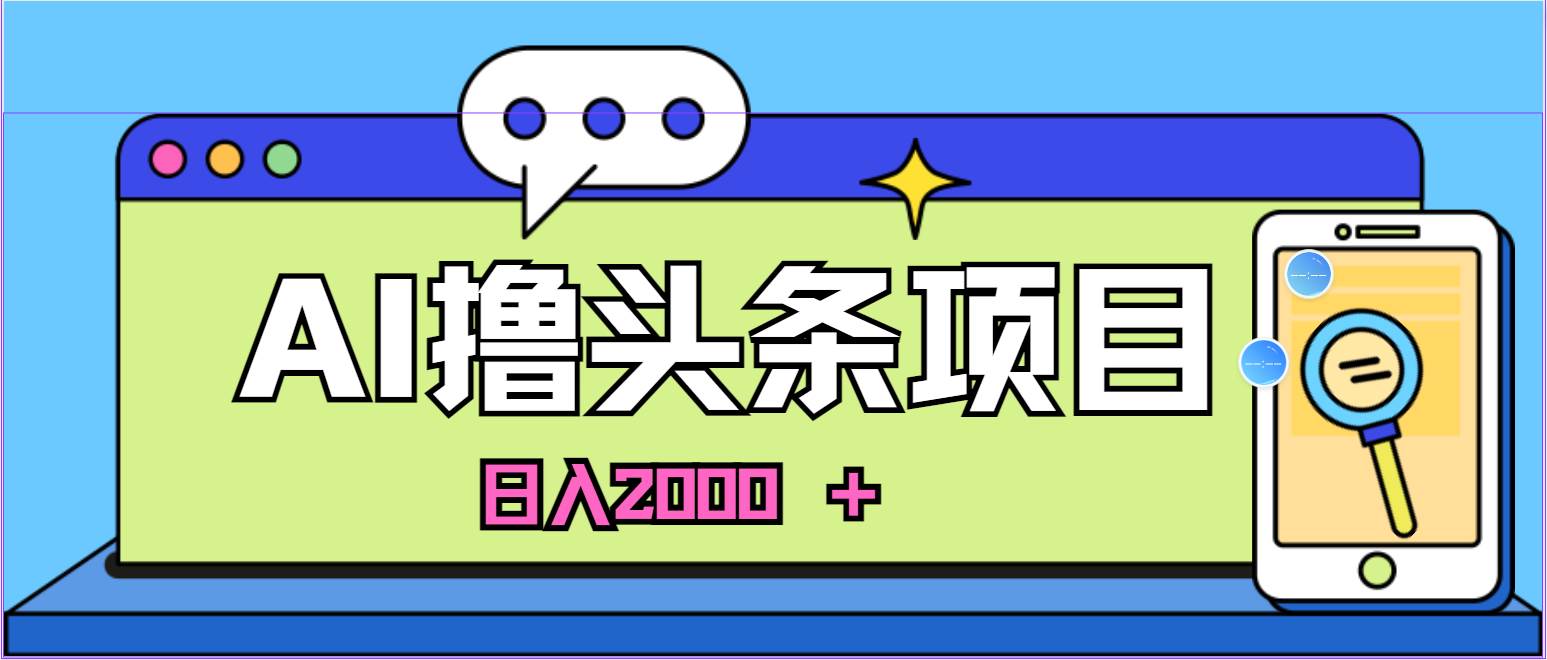 AI今日头条，当日建号，次日盈利，适合新手，每日收入超2000元的好项目云富网创-网创项目资源站-副业项目-创业项目-搞钱项目云富网创