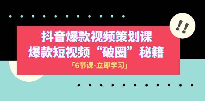 2023抖音爆款视频-策划课，爆款短视频“破 圈”秘籍（6节课）云富网创-网创项目资源站-副业项目-创业项目-搞钱项目云富网创