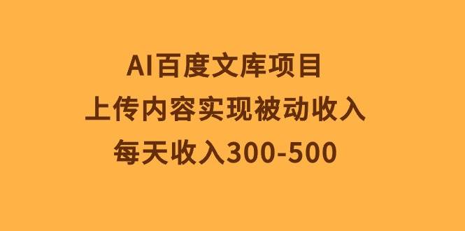 AI百度文库项目，上传内容实现被动收入，每天收入300-500云富网创-网创项目资源站-副业项目-创业项目-搞钱项目云富网创