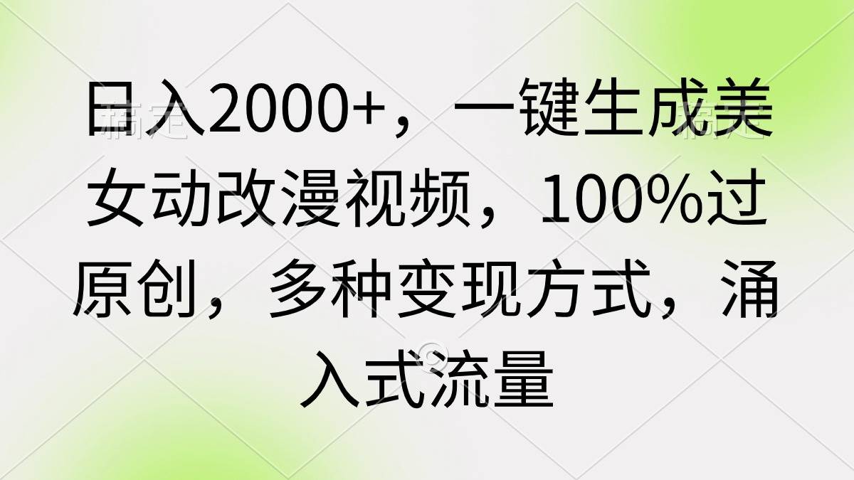 日入2000+，一键生成美女动改漫视频，100%过原创，多种变现方式 涌入式流量云富网创-网创项目资源站-副业项目-创业项目-搞钱项目云富网创