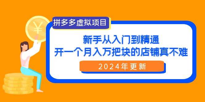 拼多多虚拟项目：入门到精通，开一个月入万把块的店铺 真不难（24年更新）云富网创-网创项目资源站-副业项目-创业项目-搞钱项目云富网创