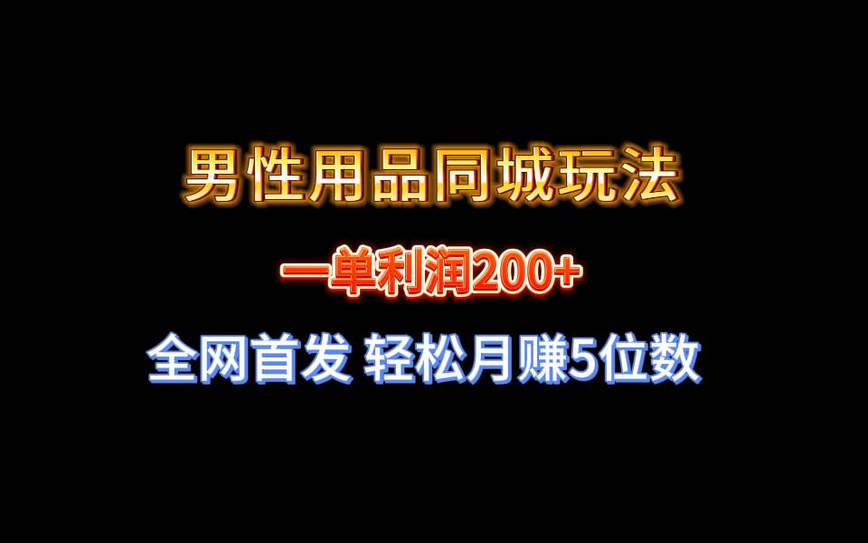 全网首发 一单利润200+ 男性用品同城玩法 轻松月赚5位数云富网创-网创项目资源站-副业项目-创业项目-搞钱项目云富网创