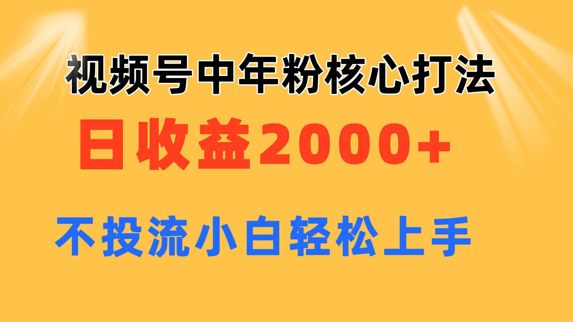 视频号中年粉核心玩法 日收益2000+ 不投流小白轻松上手云富网创-网创项目资源站-副业项目-创业项目-搞钱项目云富网创