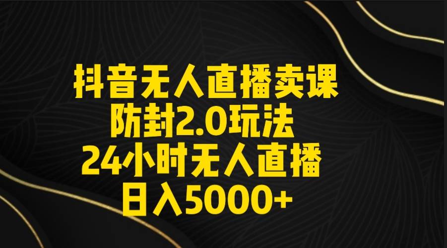 抖音无人直播卖课防封2.0玩法 打造日不落直播间 日入5000+附直播素材+音频云富网创-网创项目资源站-副业项目-创业项目-搞钱项目云富网创