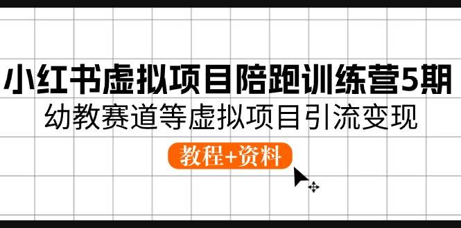 小红书虚拟项目陪跑训练营5期，幼教赛道等虚拟项目引流变现 (教程+资料)云富网创-网创项目资源站-副业项目-创业项目-搞钱项目云富网创