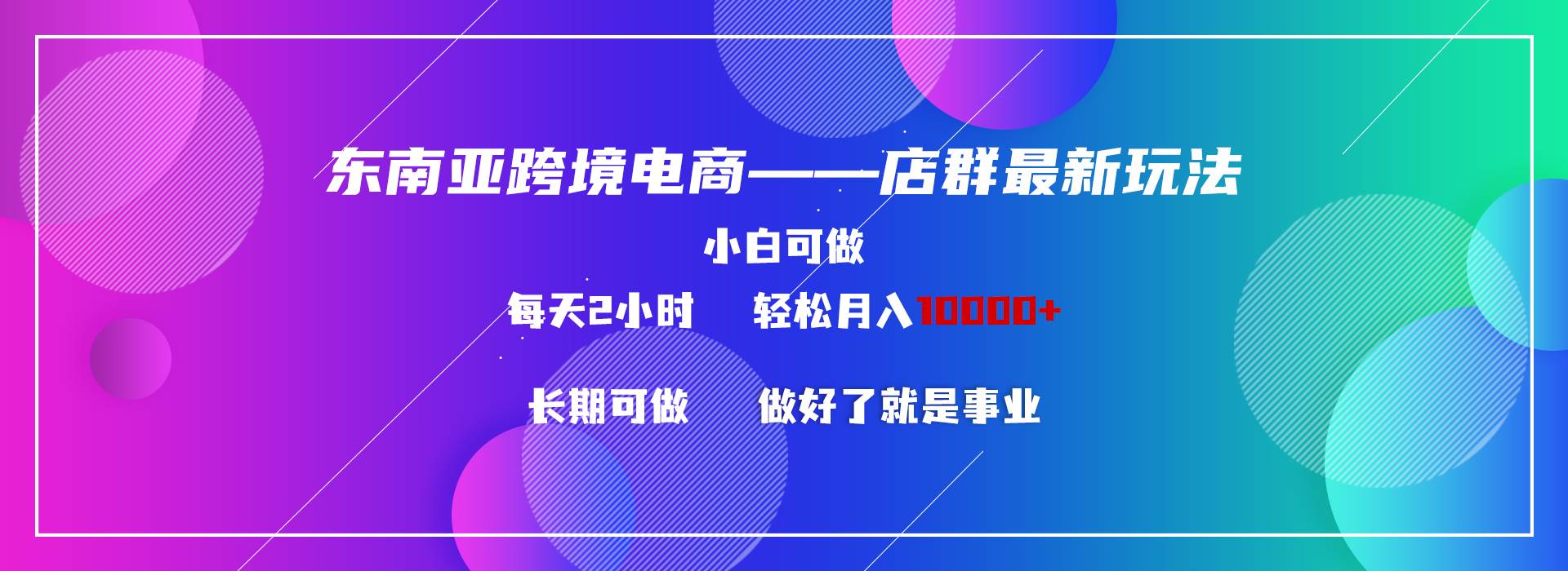 东南亚跨境电商店群新玩法2—小白每天两小时 轻松10000+云富网创-网创项目资源站-副业项目-创业项目-搞钱项目云富网创