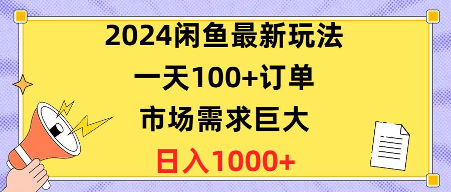 2024闲鱼最新玩法，一天100+订单，市场需求巨大，日入1400+云富网创-网创项目资源站-副业项目-创业项目-搞钱项目云富网创