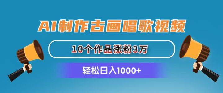 AI制作古画唱歌视频，10个作品涨粉3万，日入1000+云富网创-网创项目资源站-副业项目-创业项目-搞钱项目云富网创