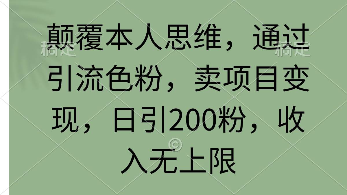 颠覆本人思维，通过引流色粉，卖项目变现，日引200粉，收入无上限云富网创-网创项目资源站-副业项目-创业项目-搞钱项目云富网创