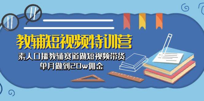 教辅-短视频特训营： 素人口播教辅赛道做短视频带货，单月做到20w佣金云富网创-网创项目资源站-副业项目-创业项目-搞钱项目云富网创