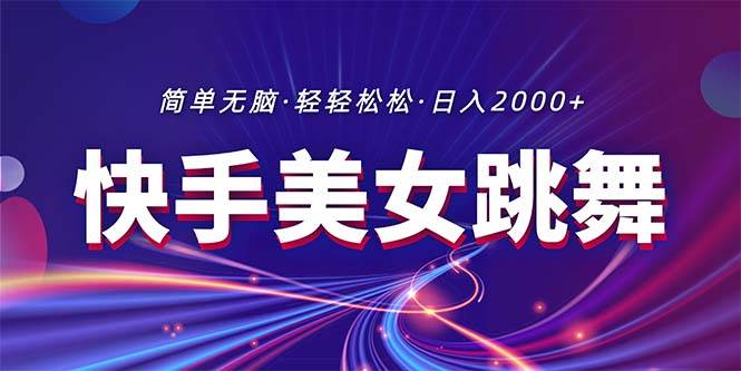 最新快手美女跳舞直播，拉爆流量不违规，轻轻松松日入2000+云富网创-网创项目资源站-副业项目-创业项目-搞钱项目云富网创