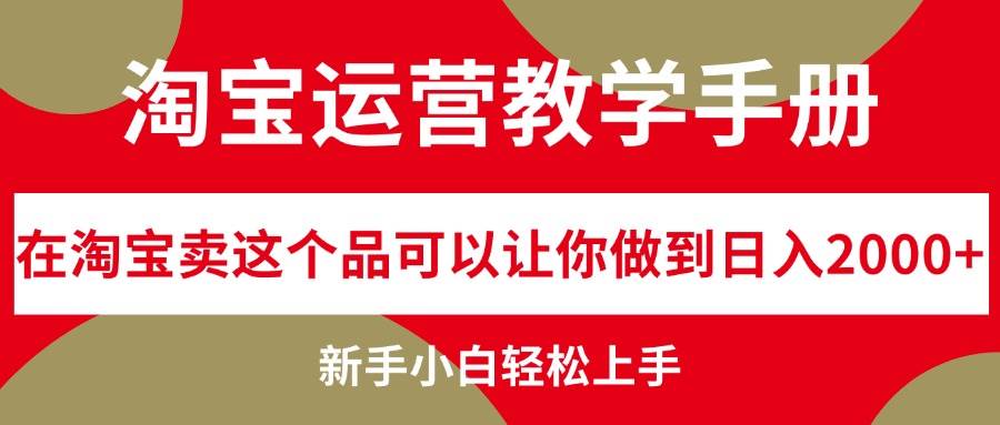 淘宝运营教学手册，在淘宝卖这个品可以让你做到日入2000+，新手小白轻…云富网创-网创项目资源站-副业项目-创业项目-搞钱项目云富网创