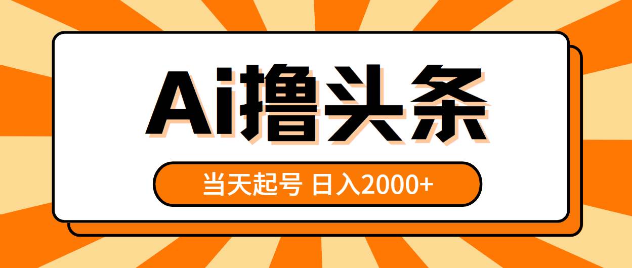 AI撸头条，当天起号，第二天见收益，日入2000+云富网创-网创项目资源站-副业项目-创业项目-搞钱项目云富网创