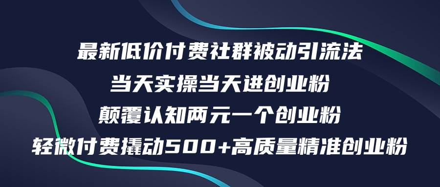 最新低价付费社群日引500+高质量精准创业粉，当天实操当天进创业粉，日…云富网创-网创项目资源站-副业项目-创业项目-搞钱项目云富网创