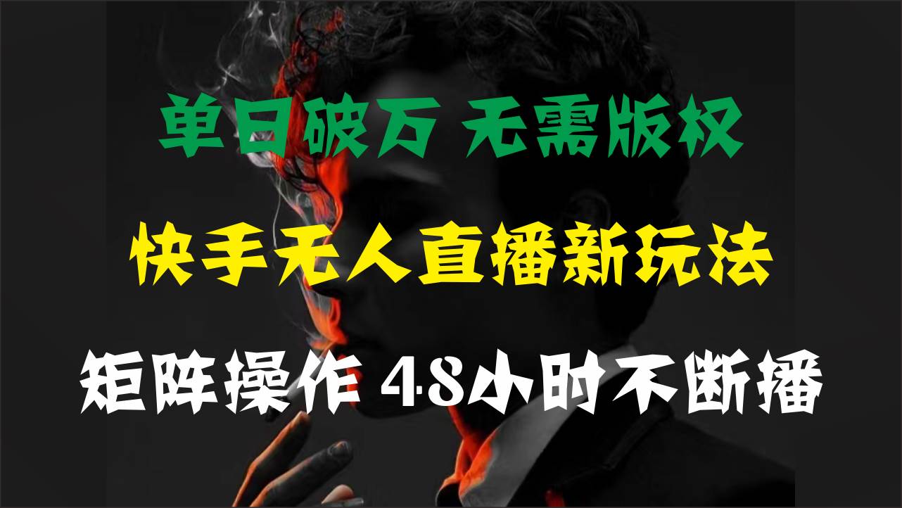 单日破万，快手无人直播新玩法，无需版权，支持矩阵操作，48小时不断播云富网创-网创项目资源站-副业项目-创业项目-搞钱项目云富网创