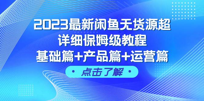 2023最新闲鱼无货源超详细保姆级教程，基础篇+产品篇+运营篇（43节课）云富网创-网创项目资源站-副业项目-创业项目-搞钱项目云富网创