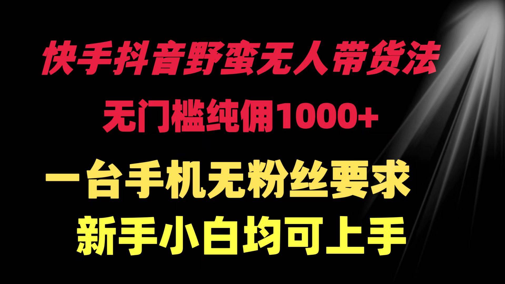 快手抖音野蛮无人带货法 无门槛纯佣1000+ 一台手机无粉丝要求新手小白…云富网创-网创项目资源站-副业项目-创业项目-搞钱项目云富网创