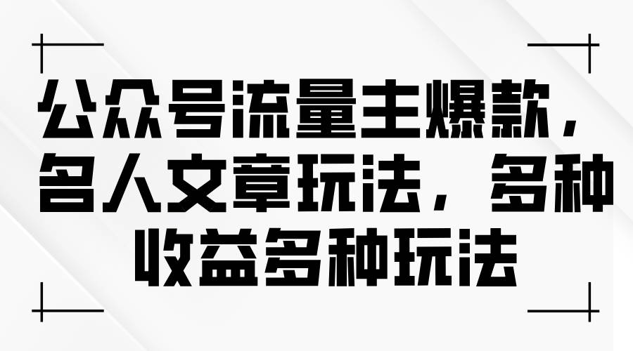 公众号流量主爆款，名人文章玩法，多种收益多种玩法云富网创-网创项目资源站-副业项目-创业项目-搞钱项目云富网创