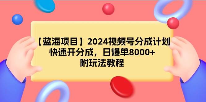 【蓝海项目】2024视频号分成计划，快速开分成，日爆单8000+，附玩法教程云富网创-网创项目资源站-副业项目-创业项目-搞钱项目云富网创