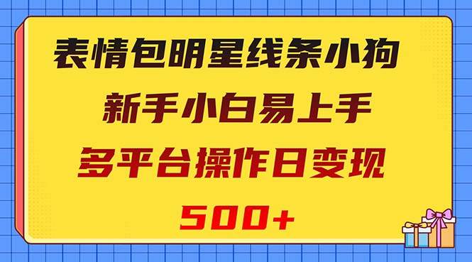 表情包明星线条小狗变现项目，小白易上手多平台操作日变现500+云富网创-网创项目资源站-副业项目-创业项目-搞钱项目云富网创