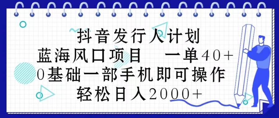 抖音发行人计划，蓝海风口项目 一单40，0基础一部手机即可操作 日入2000＋云富网创-网创项目资源站-副业项目-创业项目-搞钱项目云富网创