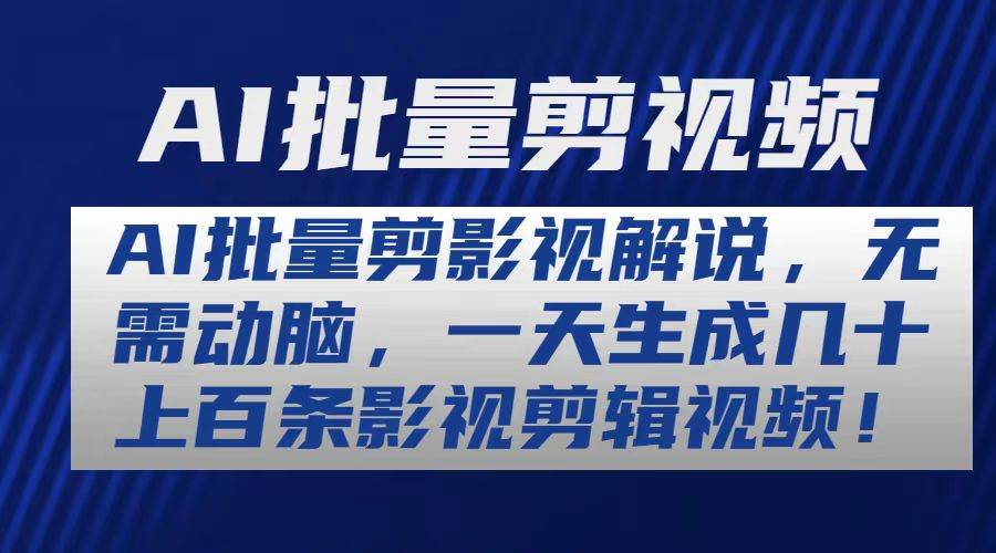 AI批量剪影视解说，无需动脑，一天生成几十上百条影视剪辑视频云富网创-网创项目资源站-副业项目-创业项目-搞钱项目云富网创