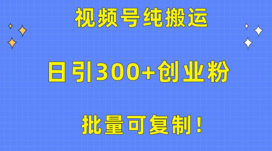 批量可复制！视频号纯搬运日引300+创业粉教程！云富网创-网创项目资源站-副业项目-创业项目-搞钱项目云富网创