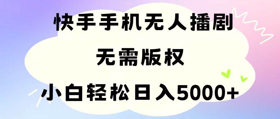 手机快手无人播剧，无需硬改，轻松解决版权问题，小白轻松日入5000+云富网创-网创项目资源站-副业项目-创业项目-搞钱项目云富网创