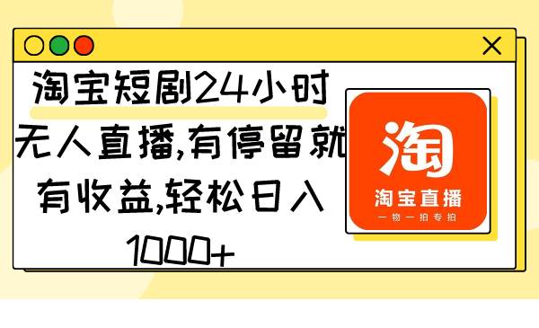 淘宝短剧24小时无人直播，有停留就有收益,轻松日入1000+云富网创-网创项目资源站-副业项目-创业项目-搞钱项目云富网创