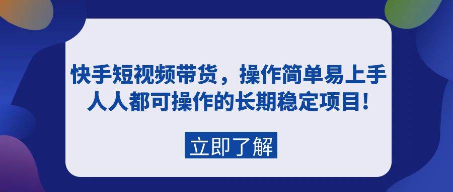 快手短视频带货，操作简单易上手，人人都可操作的长期稳定项目!云富网创-网创项目资源站-副业项目-创业项目-搞钱项目云富网创