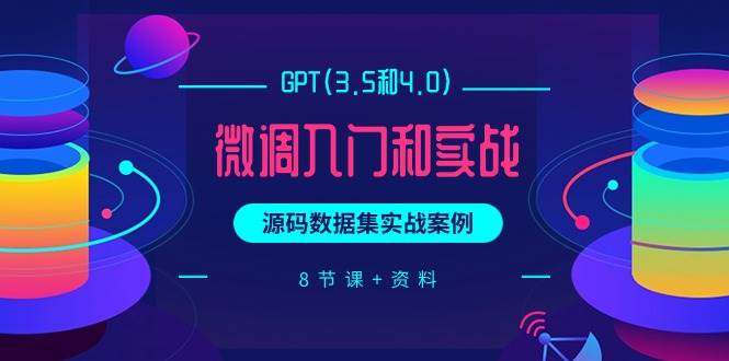 GPT(3.5和4.0)微调入门和实战，源码数据集实战案例（8节课+资料）云富网创-网创项目资源站-副业项目-创业项目-搞钱项目云富网创