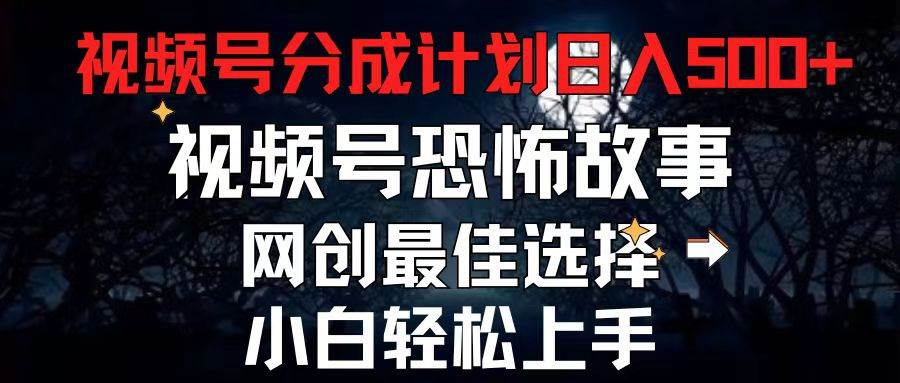 2024最新视频号分成计划，每天5分钟轻松月入500+，恐怖故事赛道,云富网创-网创项目资源站-副业项目-创业项目-搞钱项目云富网创