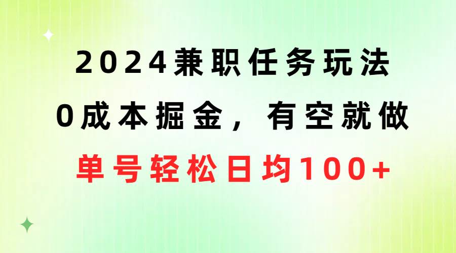 2024兼职任务玩法 0成本掘金，有空就做 单号轻松日均100+云富网创-网创项目资源站-副业项目-创业项目-搞钱项目云富网创