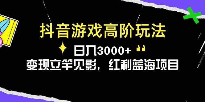 抖音游戏高阶玩法，日入3000+，变现立竿见影，红利蓝海项目云富网创-网创项目资源站-副业项目-创业项目-搞钱项目云富网创