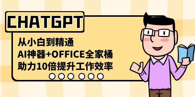 CHATGPT-从小白到精通，AI神器+OFFICE全家桶，助力10倍提升工作效率云富网创-网创项目资源站-副业项目-创业项目-搞钱项目云富网创