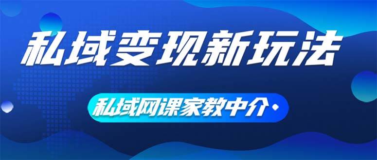 私域变现新玩法，网课家教中介，只做渠道和流量，让大学生给你打工、0…云富网创-网创项目资源站-副业项目-创业项目-搞钱项目云富网创