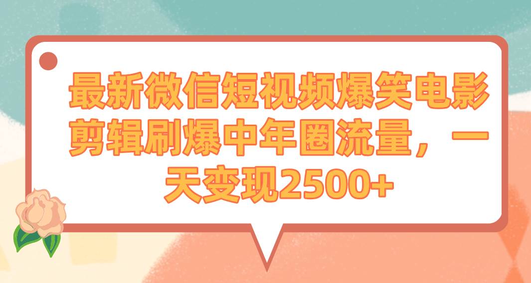 最新微信短视频爆笑电影剪辑刷爆中年圈流量，一天变现2500+云富网创-网创项目资源站-副业项目-创业项目-搞钱项目云富网创