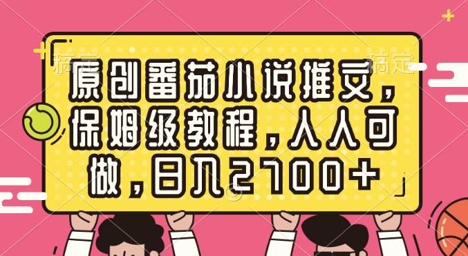 原创番茄小说推文，保姆级教程，人人可做，日入2700+云富网创-网创项目资源站-副业项目-创业项目-搞钱项目云富网创