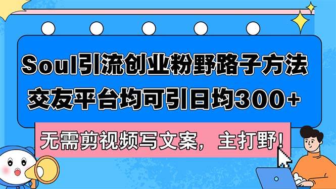 Soul引流创业粉野路子方法，交友平台均可引日均300+，无需剪视频写文案…云富网创-网创项目资源站-副业项目-创业项目-搞钱项目云富网创