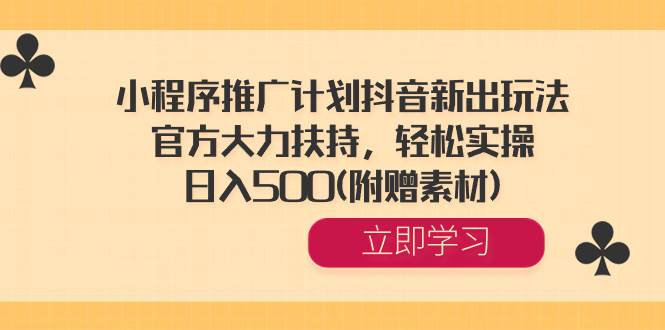 小程序推广计划抖音新出玩法，官方大力扶持，轻松实操，日入500(附赠素材)云富网创-网创项目资源站-副业项目-创业项目-搞钱项目云富网创