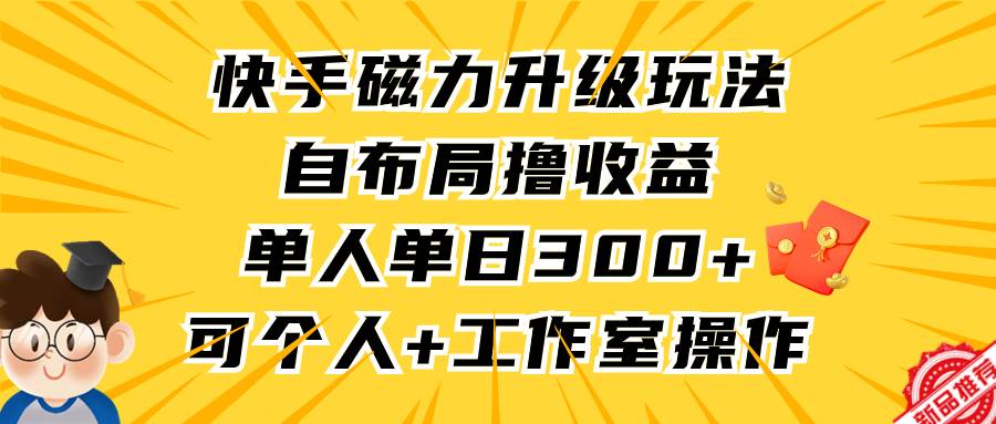 快手磁力升级玩法，自布局撸收益，单人单日300+，个人工作室均可操作云富网创-网创项目资源站-副业项目-创业项目-搞钱项目云富网创