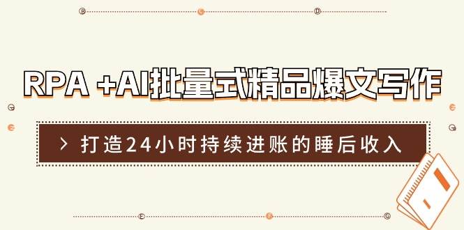 RPA +AI批量式 精品爆文写作  日更实操营，打造24小时持续进账的睡后收入云富网创-网创项目资源站-副业项目-创业项目-搞钱项目云富网创