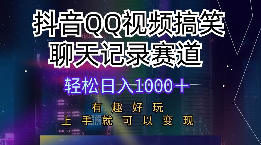 抖音QQ视频搞笑聊天记录赛道 有趣好玩 新手上手就可以变现 轻松日入1000＋云富网创-网创项目资源站-副业项目-创业项目-搞钱项目云富网创