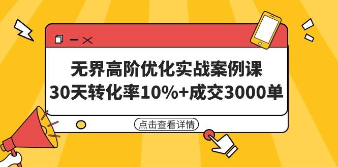 无界高阶优化实战案例课，30天转化率10%+成交3000单（8节课）云富网创-网创项目资源站-副业项目-创业项目-搞钱项目云富网创