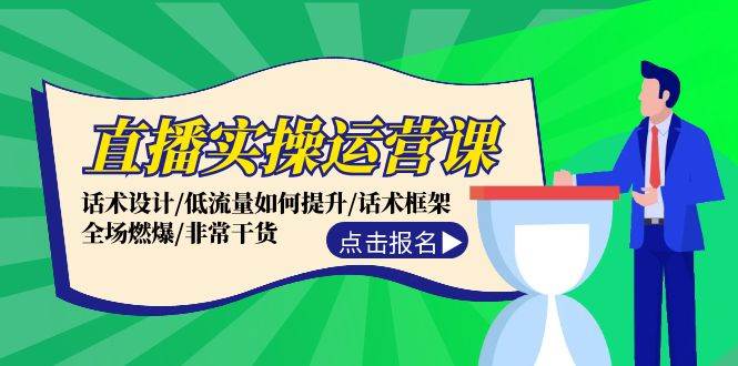 直播实操运营课：话术设计/低流量如何提升/话术框架/全场燃爆/非常干货云富网创-网创项目资源站-副业项目-创业项目-搞钱项目云富网创