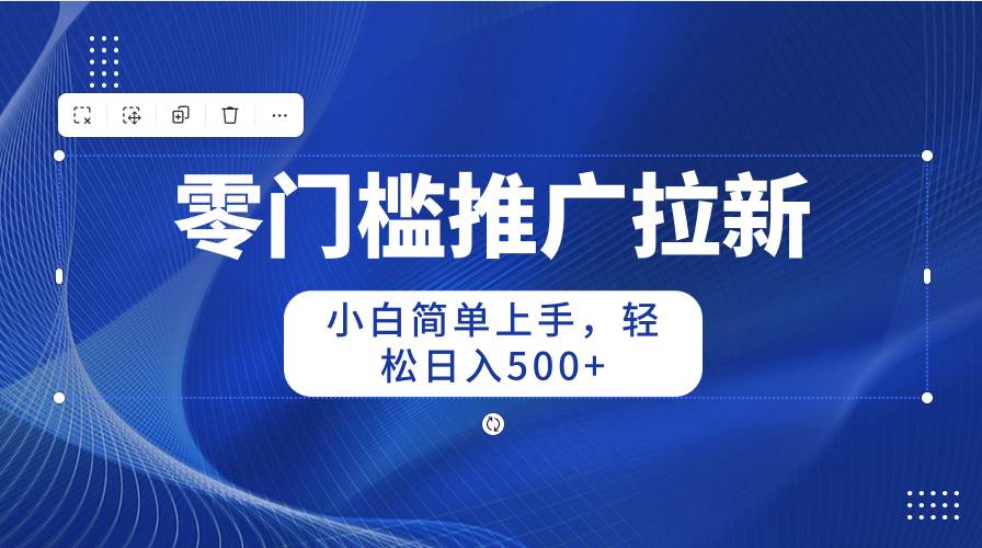 零门槛推广拉新，小白简单上手，轻松日入500+云富网创-网创项目资源站-副业项目-创业项目-搞钱项目云富网创